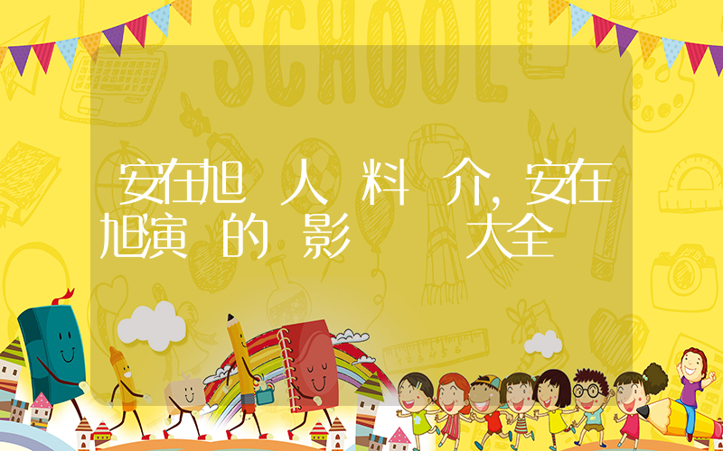 安在旭個人資料簡介，安在旭演過的電影電視劇大全插圖