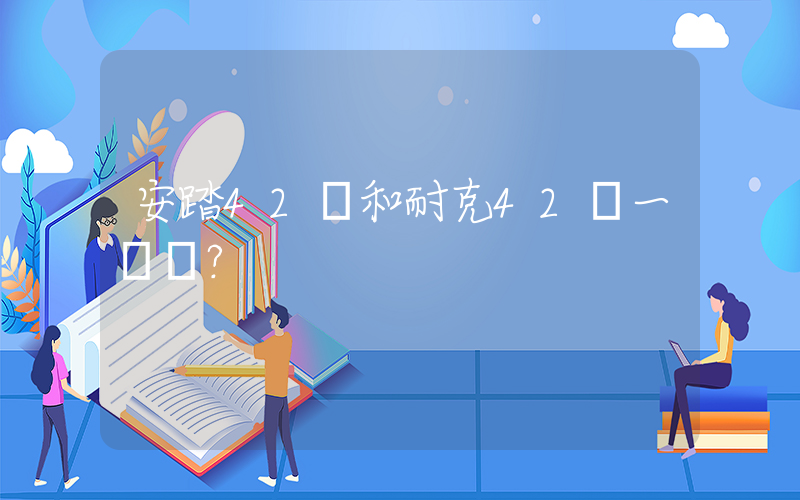 安踏42碼和耐克42碼一樣嗎？插圖