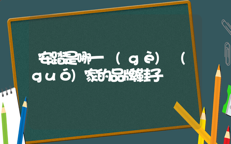 安踏是哪一個(gè)國(guó)家的品牌鞋子插圖