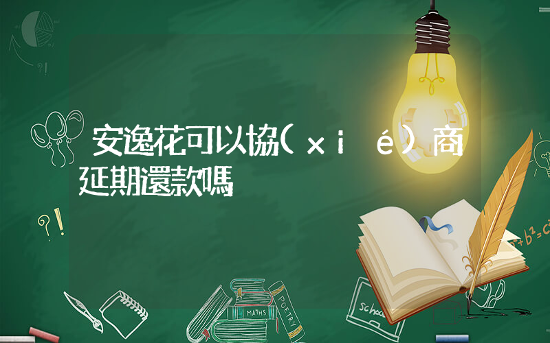 安逸花可以協(xié)商延期還款嗎插圖