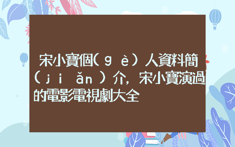 宋小寶個(gè)人資料簡(jiǎn)介，宋小寶演過的電影電視劇大全插圖