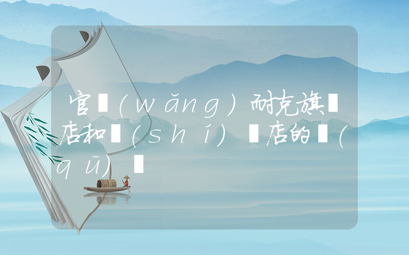 官網(wǎng)耐克旗艦店和實(shí)體店的區(qū)別插圖