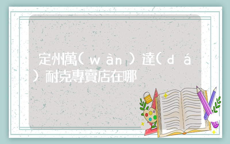 定州萬(wàn)達(dá)耐克專賣店在哪插圖