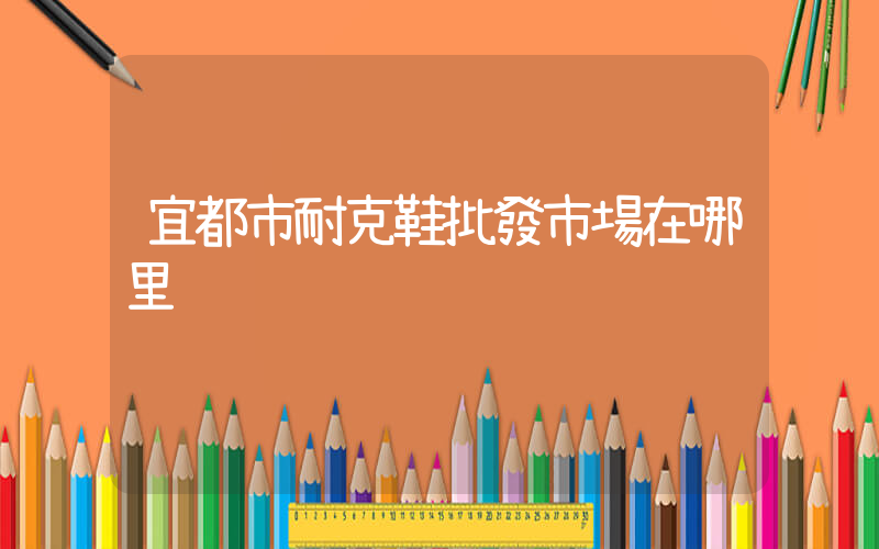 宜都市耐克鞋批發市場在哪里插圖
