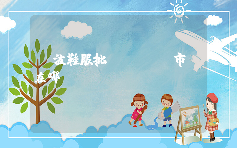 寧波鞋服批發(fā)市場在哪插圖