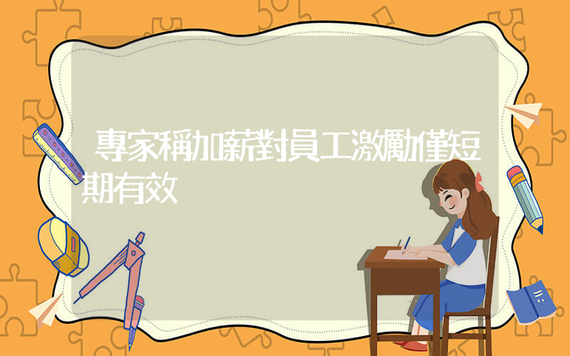 專家稱加薪對員工激勵僅短期有效插圖