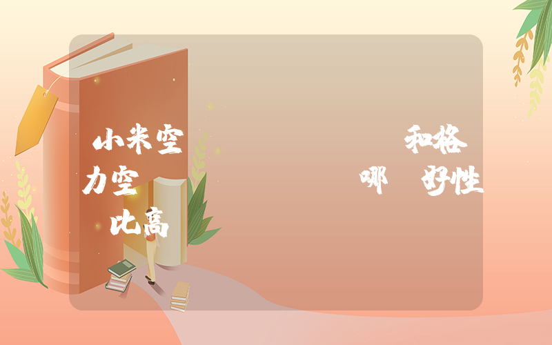 小米空調(diào)和格力空調(diào)哪個好性價比高插圖