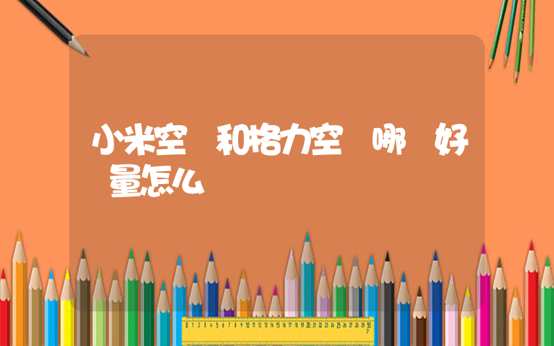 小米空調和格力空調哪個好質量怎么樣插圖