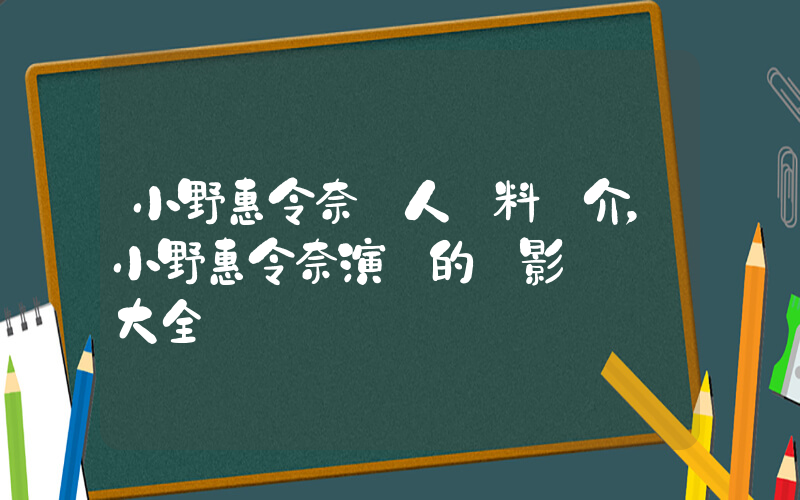 小野惠令奈個人資料簡介，小野惠令奈演過的電影電視劇大全插圖