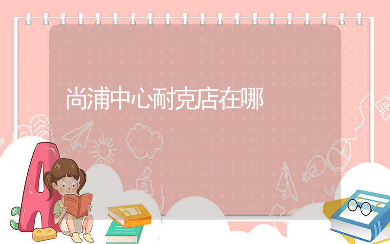 尚浦中心耐克店在哪插圖