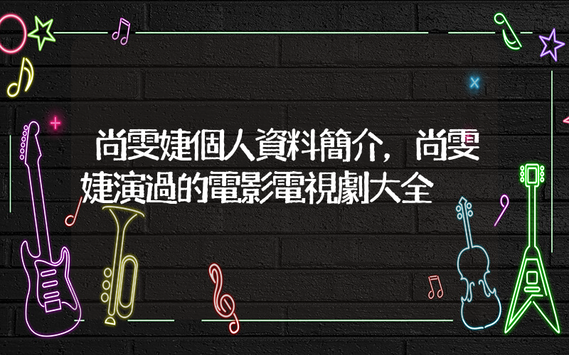 尚雯婕個人資料簡介，尚雯婕演過的電影電視劇大全插圖
