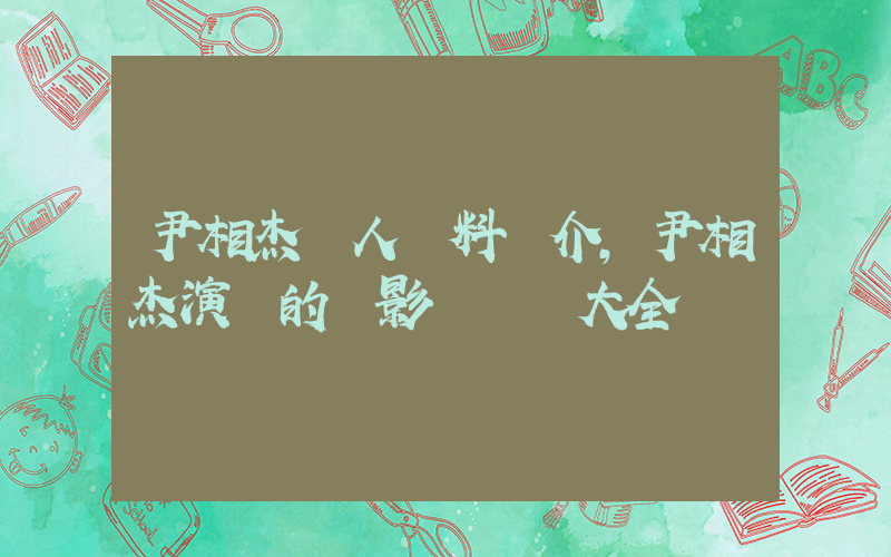 尹相杰個人資料簡介，尹相杰演過的電影電視劇大全插圖