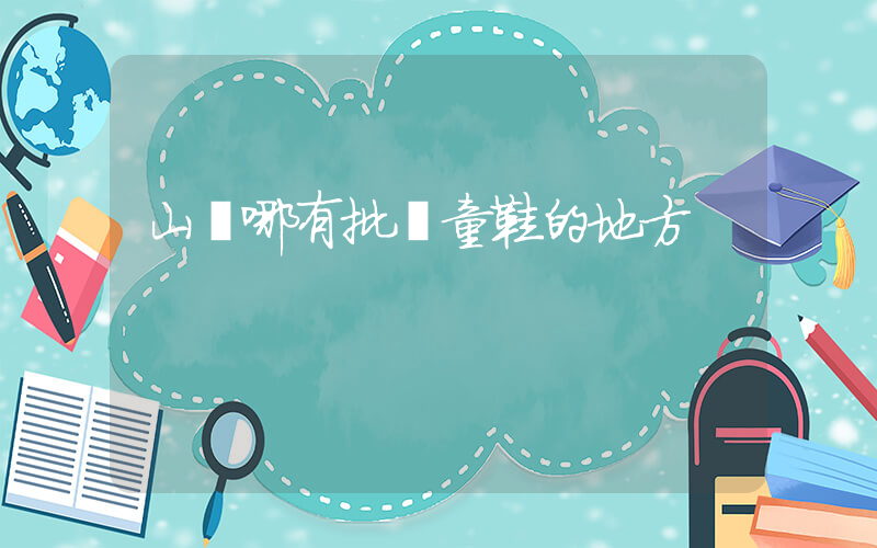 山東哪有批發童鞋的地方插圖