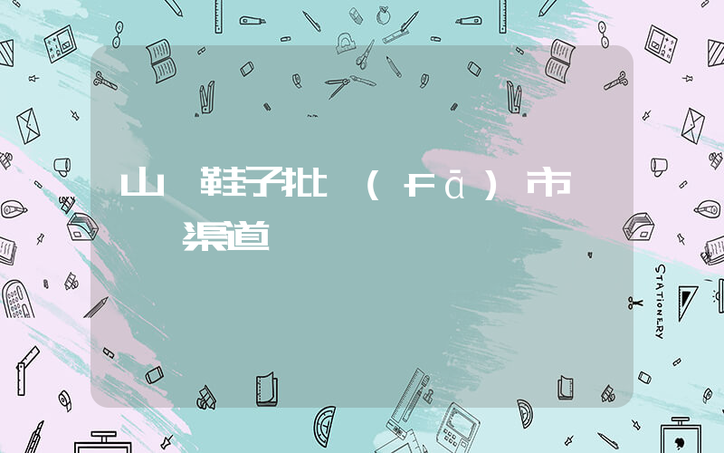 山東鞋子批發(fā)市場進貨渠道插圖