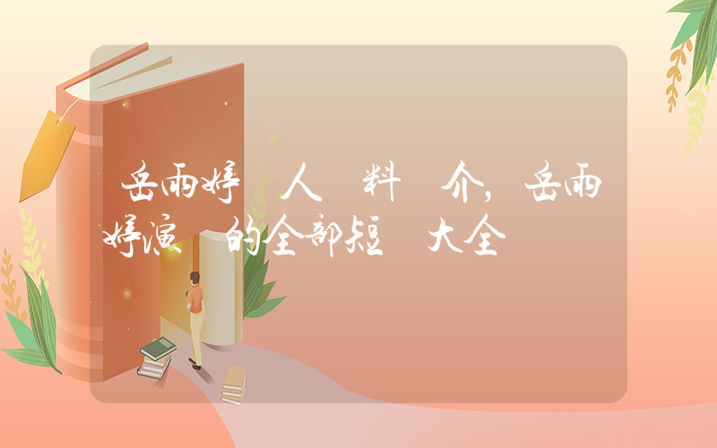 岳雨婷個人資料簡介，岳雨婷演過的全部短劇大全插圖
