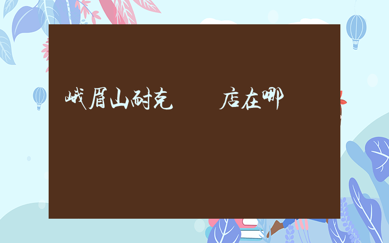 峨眉山耐克專賣店在哪插圖