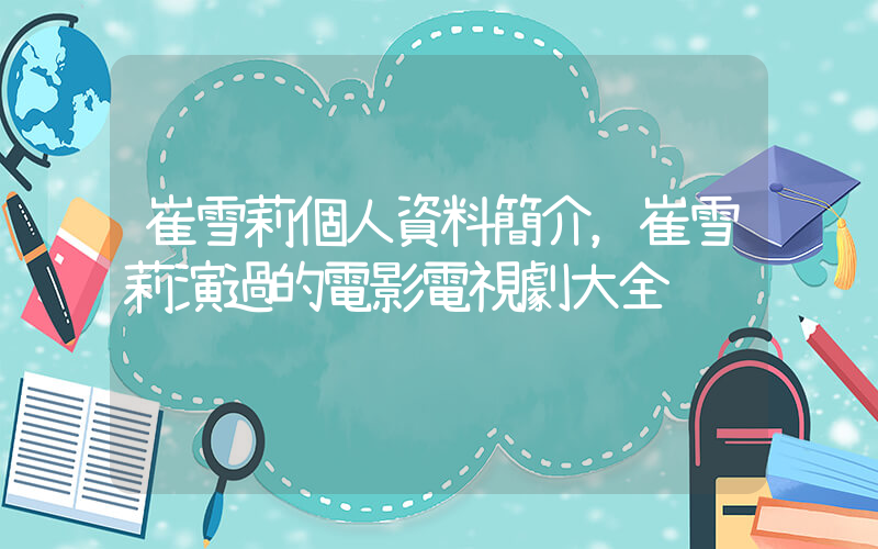 崔雪莉個人資料簡介，崔雪莉演過的電影電視劇大全插圖