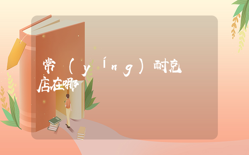 常營(yíng)耐克專賣店在哪插圖