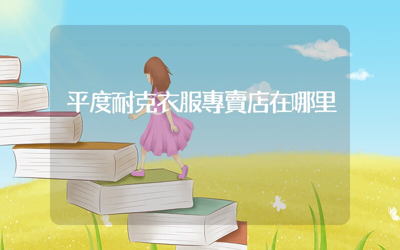 平度耐克衣服專賣店在哪里插圖