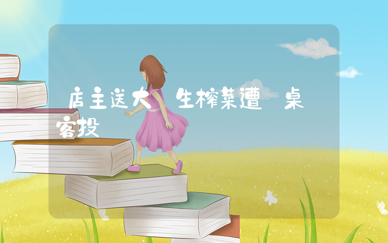店主送大學生榨菜遭鄰桌顧客投訴插圖