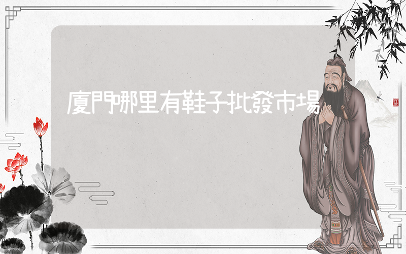 廈門哪里有鞋子批發市場插圖
