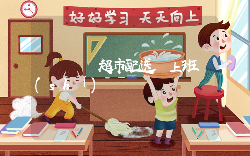 廈門樸樸超市配送員上班時(shí)間插圖