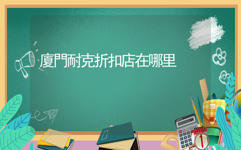 廈門耐克折扣店在哪里插圖