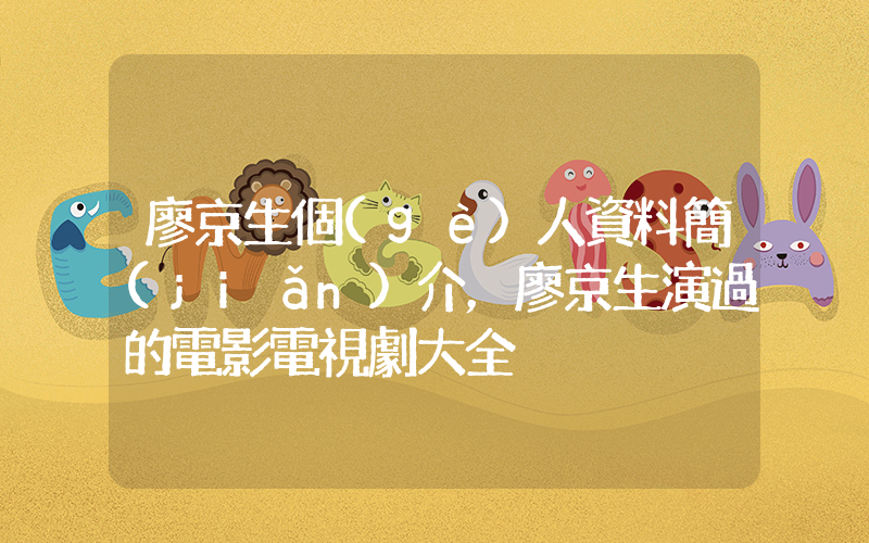 廖京生個(gè)人資料簡(jiǎn)介，廖京生演過的電影電視劇大全插圖