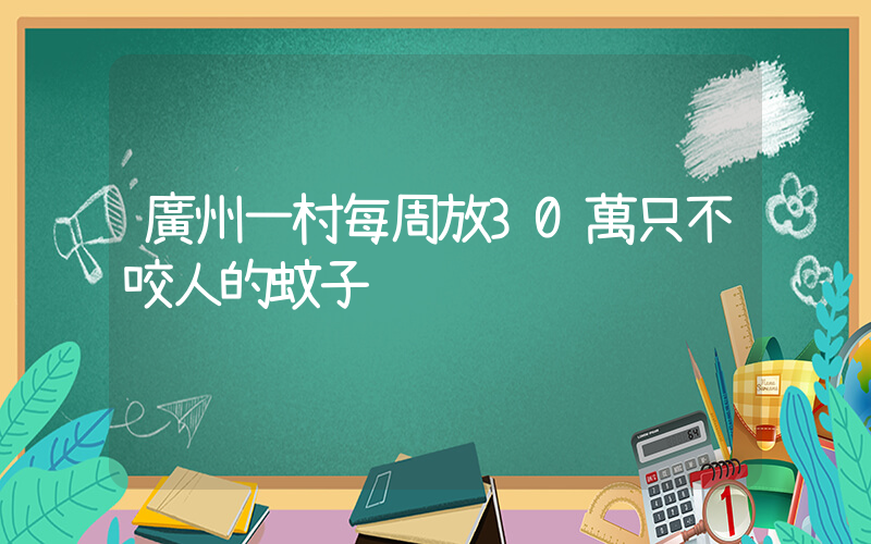 廣州一村每周放30萬只不咬人的蚊子插圖