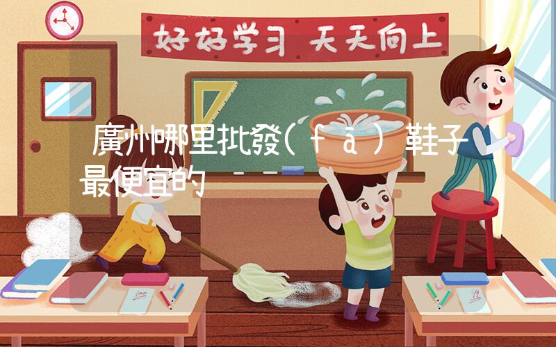 廣州哪里批發(fā)鞋子最便宜的插圖