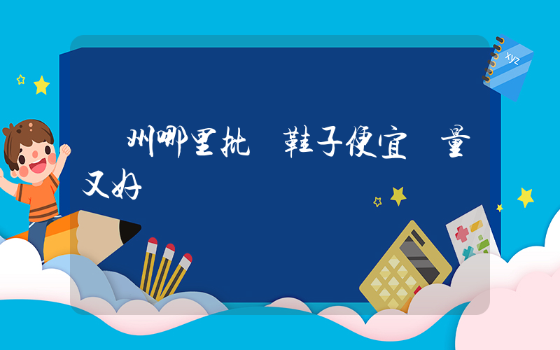 廣州哪里批發鞋子便宜質量又好插圖