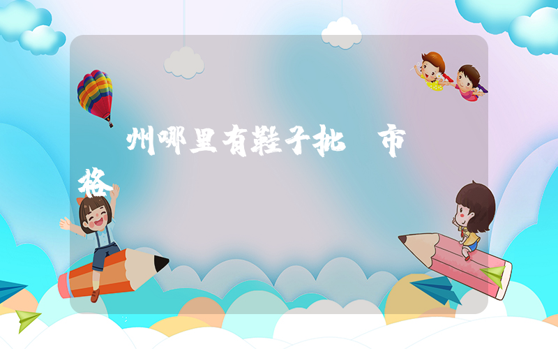 廣州哪里有鞋子批發市場價格插圖