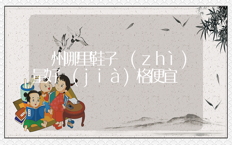 廣州哪里鞋子質(zhì)量好價(jià)格便宜插圖