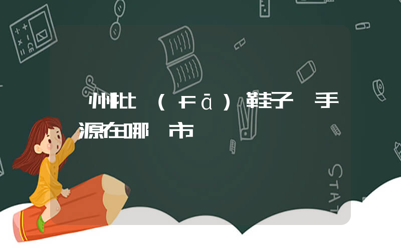 廣州批發(fā)鞋子一手貨源在哪個市場插圖