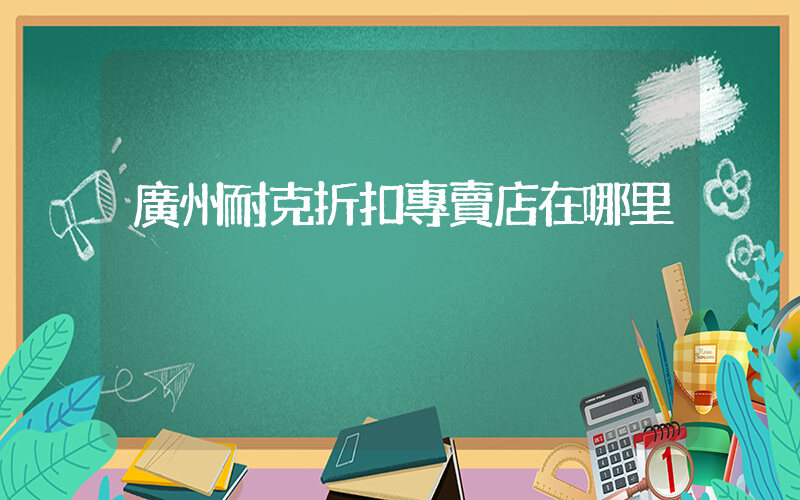 廣州耐克折扣專賣店在哪里插圖