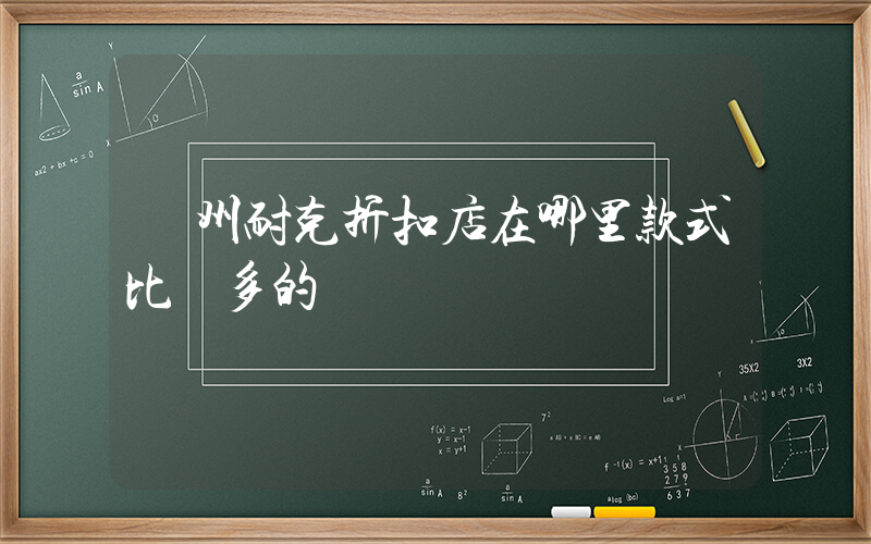廣州耐克折扣店在哪里款式比較多的插圖