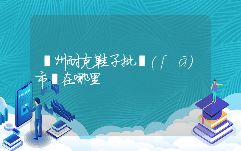 廣州耐克鞋子批發(fā)市場在哪里插圖