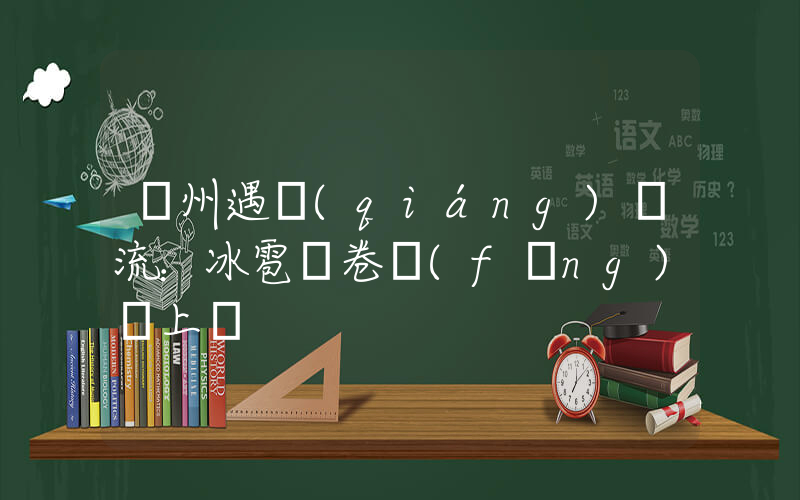 廣州遇強(qiáng)對流：冰雹龍卷風(fēng)齊上陣插圖