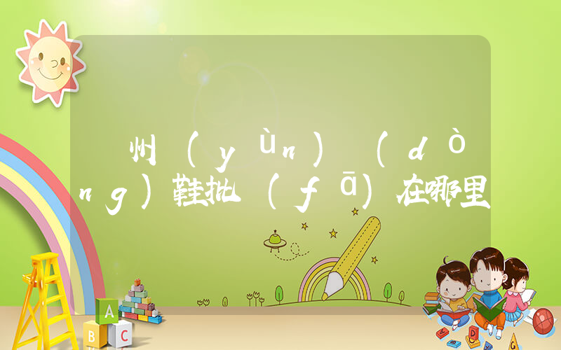 廣州運(yùn)動(dòng)鞋批發(fā)在哪里插圖