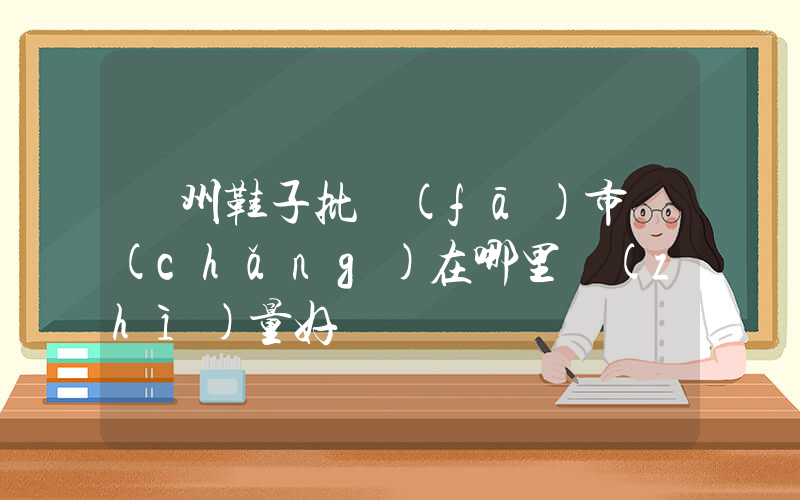 廣州鞋子批發(fā)市場(chǎng)在哪里質(zhì)量好插圖