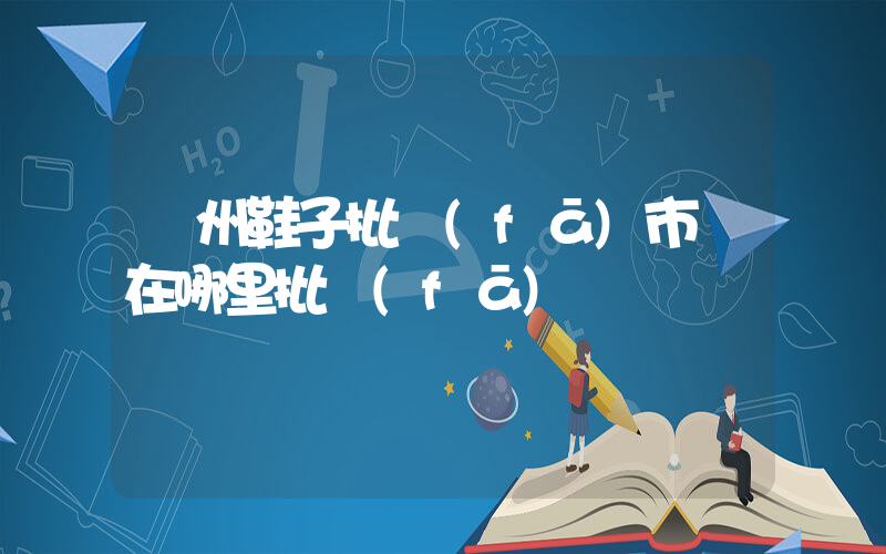 廣州鞋子批發(fā)市場在哪里批發(fā)插圖