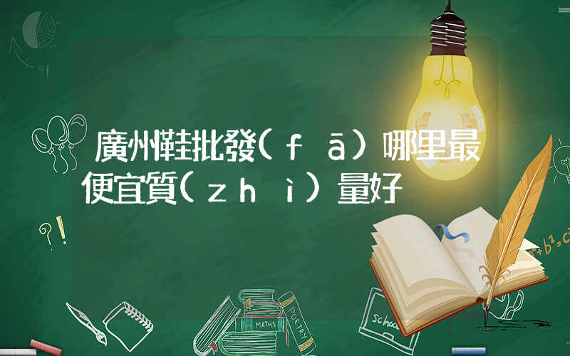 廣州鞋批發(fā)哪里最便宜質(zhì)量好插圖
