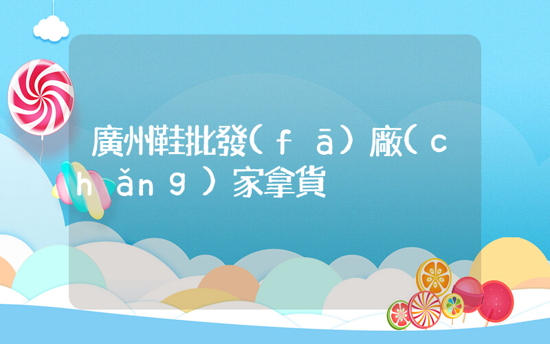 廣州鞋批發(fā)廠(chǎng)家拿貨插圖