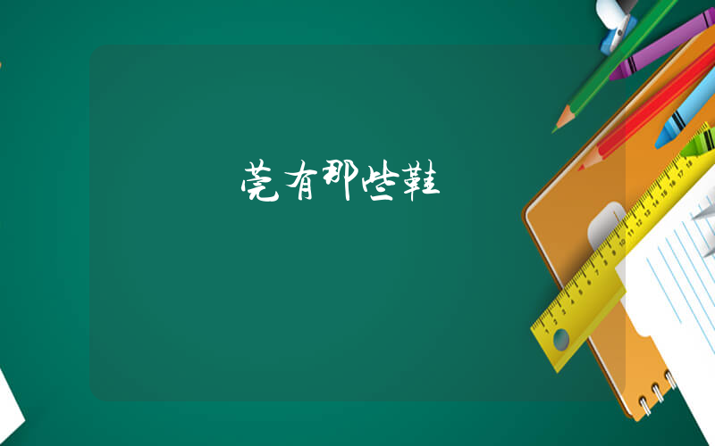 廣東東莞有那些鞋廠插圖