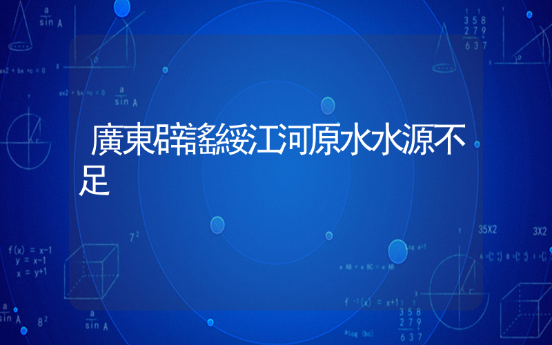 廣東辟謠綏江河原水水源不足插圖