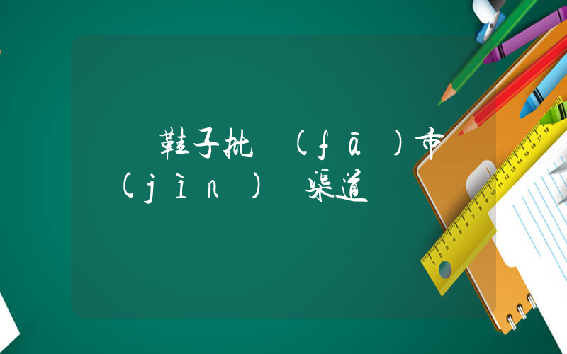 廣東鞋子批發(fā)市場進(jìn)貨渠道插圖