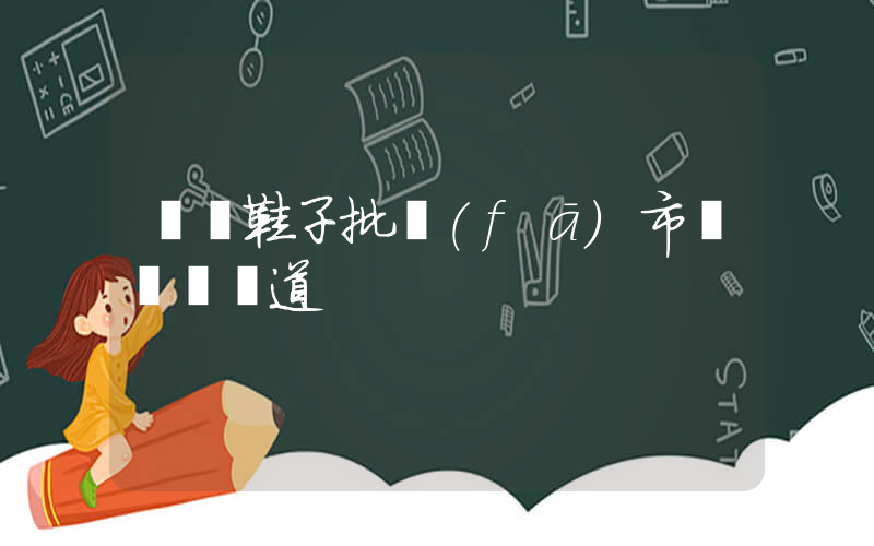 廣東鞋子批發(fā)市場進貨渠道插圖