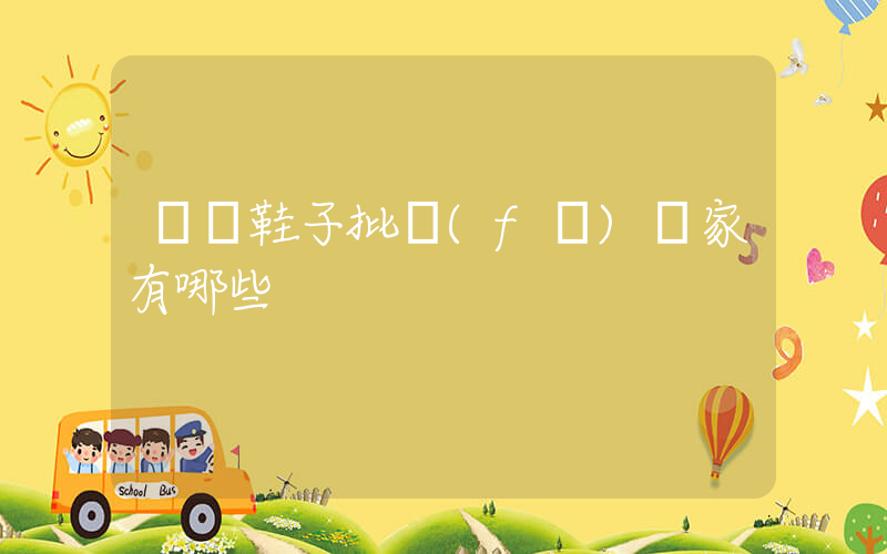 廣東鞋子批發(fā)廠家有哪些插圖