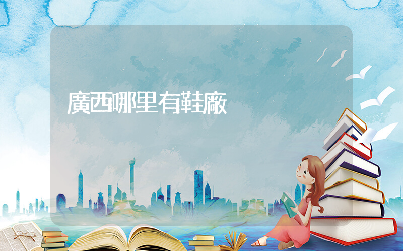 廣西哪里有鞋廠插圖