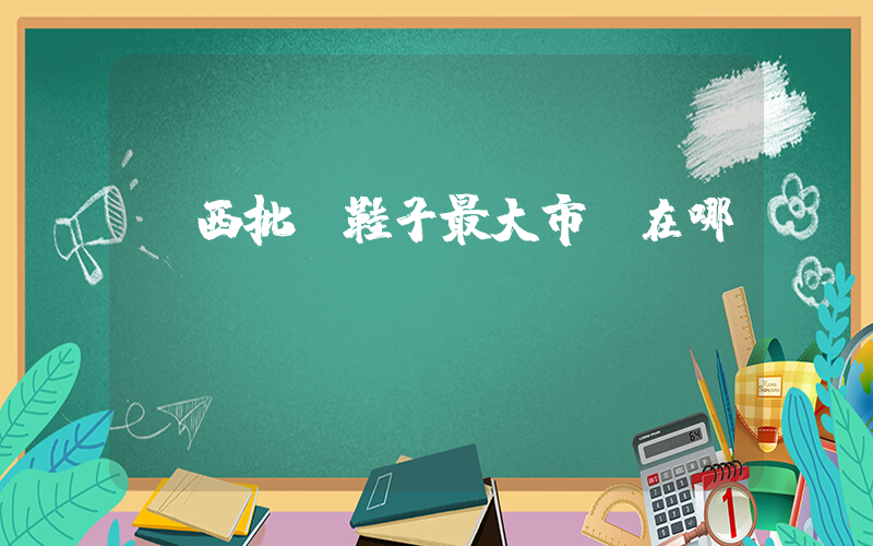 廣西批發鞋子最大市場在哪插圖